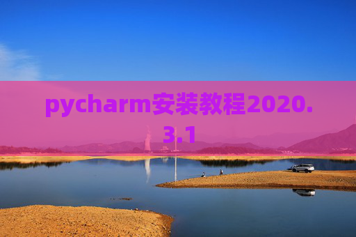pycharm安装教程2020.3.1 pycharm安装教程2020.3.1